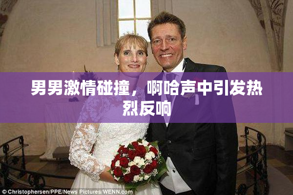 男男激情碰撞，啊哈声中引发热烈反响