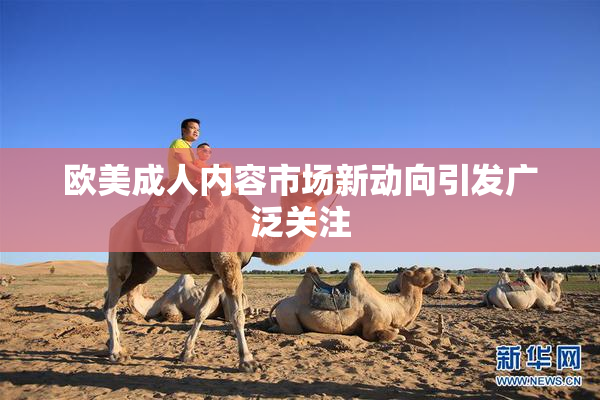 欧美成人内容市场新动向引发广泛关注