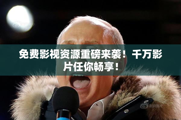 免费影视资源重磅来袭！千万影片任你畅享！