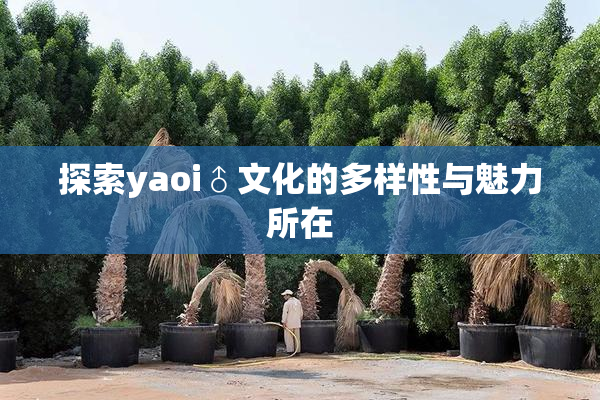 探索yaoi♂文化的多样性与魅力所在