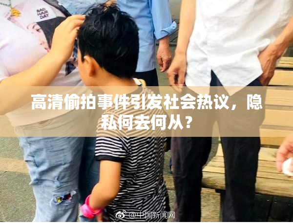 高清偷拍事件引发社会热议，隐私何去何从？