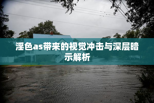 淫色as带来的视觉冲击与深层暗示解析