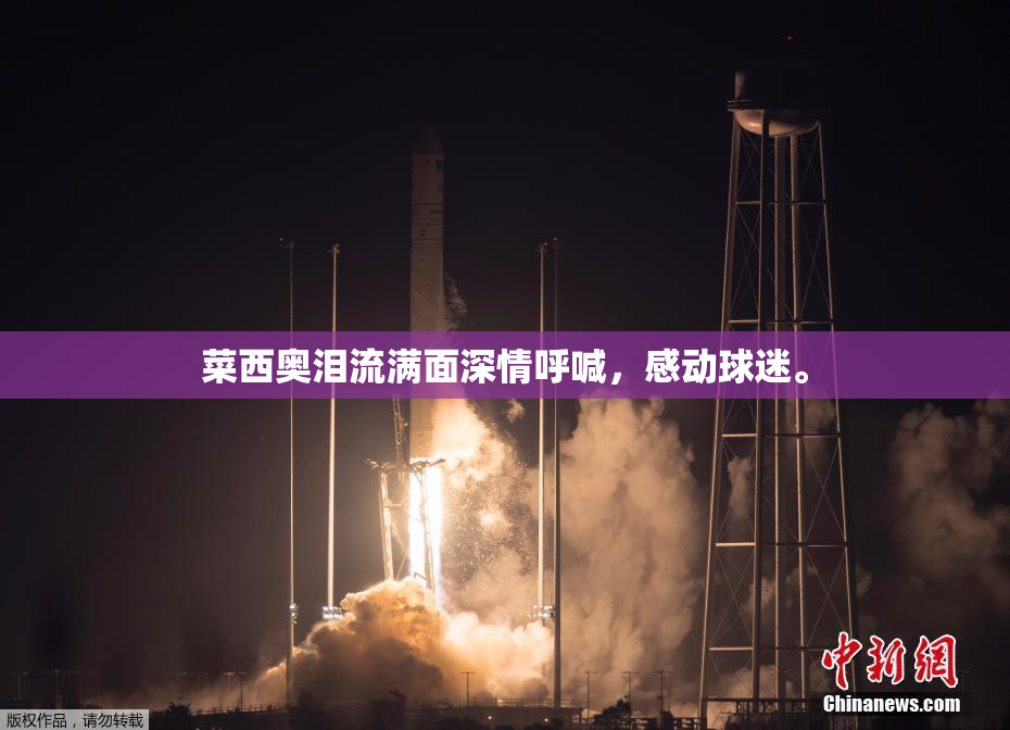 菜西奥泪流满面深情呼喊，感动球迷。
