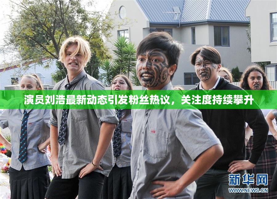演员刘浩最新动态引发粉丝热议，关注度持续攀升
