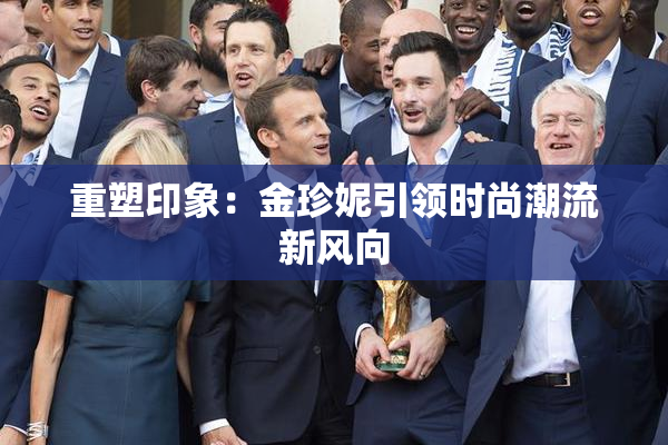 重塑印象：金珍妮引领时尚潮流新风向