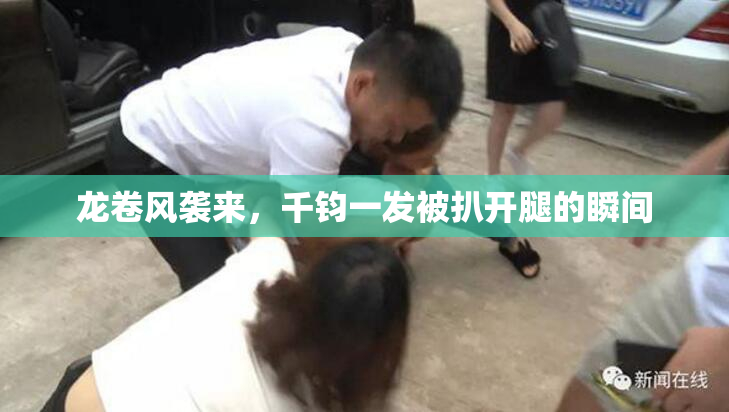 龙卷风袭来，千钧一发被扒开腿的瞬间