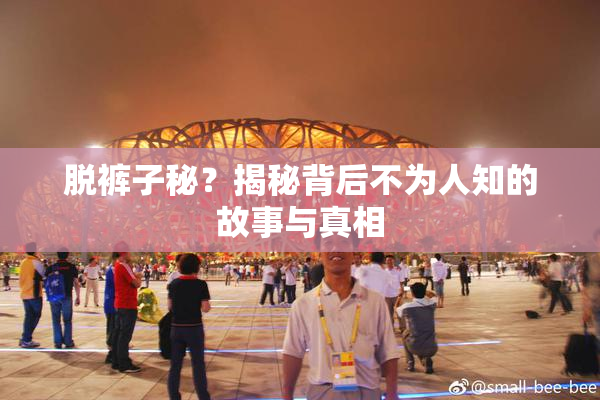 脱裤子秘？揭秘背后不为人知的故事与真相