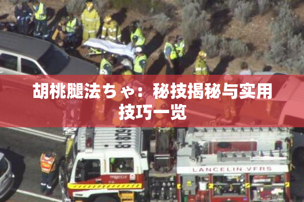胡桃腿法ちゃ：秘技揭秘与实用技巧一览