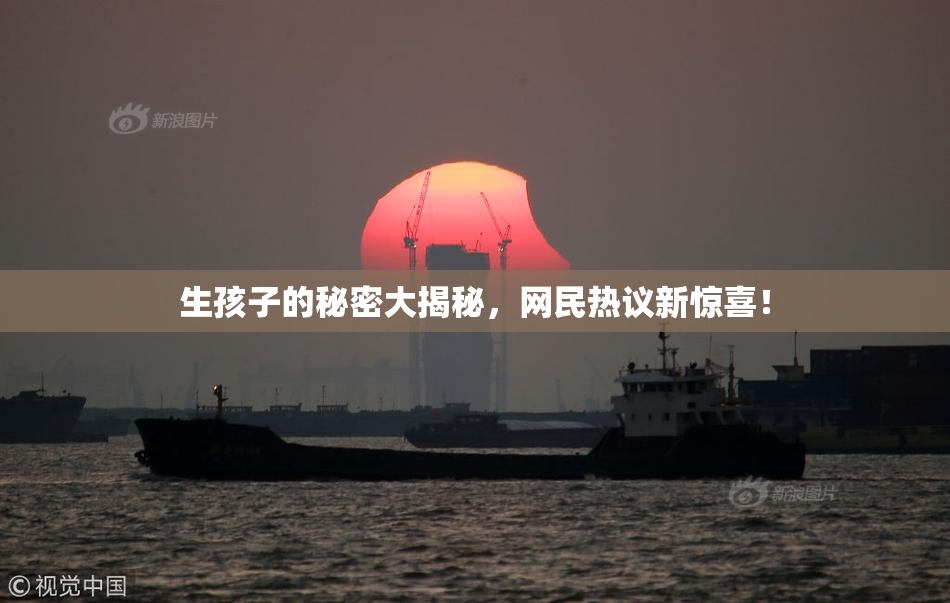 生孩子的秘密大揭秘，网民热议新惊喜！