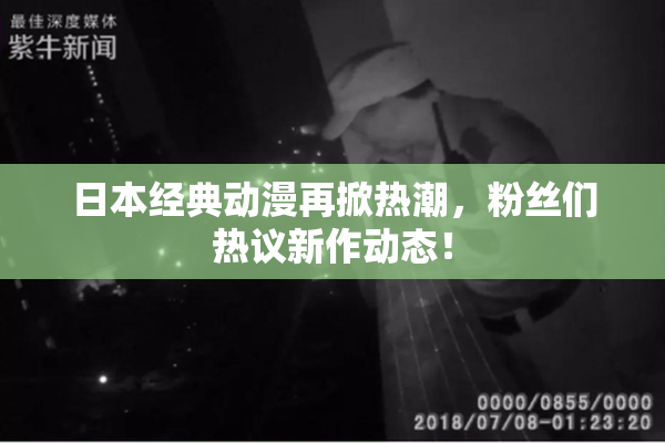 日本经典动漫再掀热潮，粉丝们热议新作动态！
