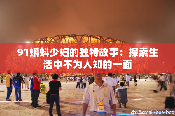 91蝌蚪少妇的独特故事：探索生活中不为人知的一面