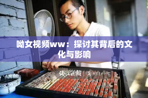 呦女视频ww：探讨其背后的文化与影响