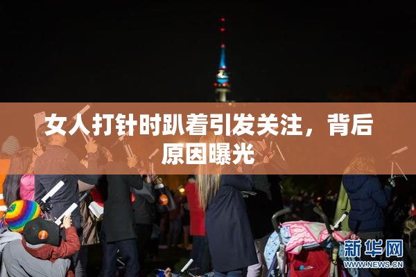 女人打针时趴着引发关注，背后原因曝光