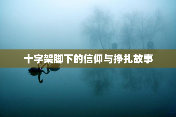 十字架脚下的信仰与挣扎故事