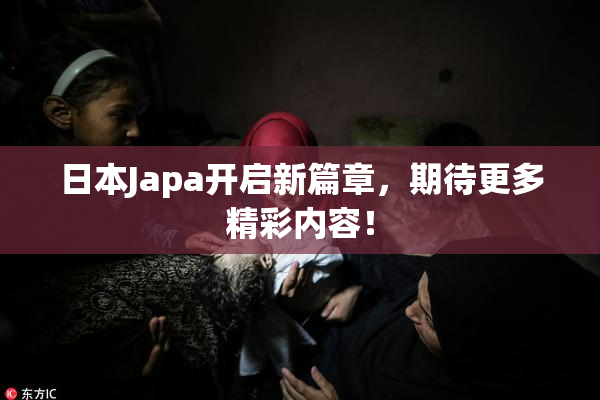 日本Japa开启新篇章，期待更多精彩内容！