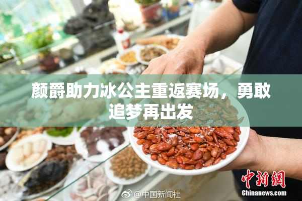 颜爵助力冰公主重返赛场，勇敢追梦再出发
