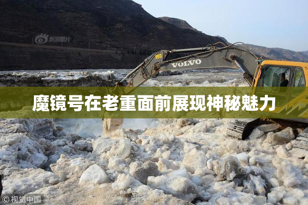 魔镜号在老重面前展现神秘魅力