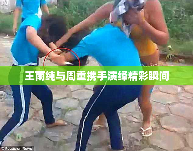 王雨纯与周重携手演绎精彩瞬间