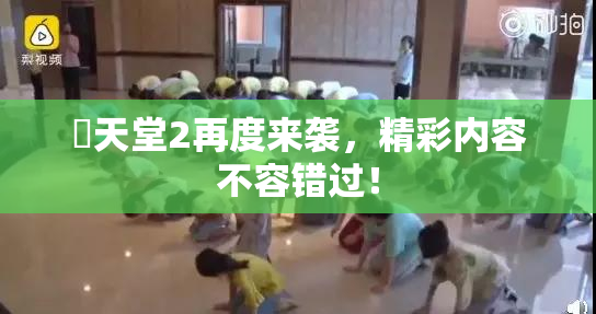 妺天堂2再度来袭，精彩内容不容错过！