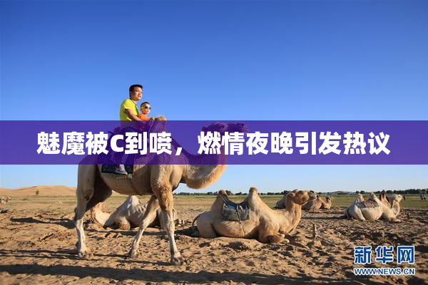 魅魔被C到喷，燃情夜晚引发热议