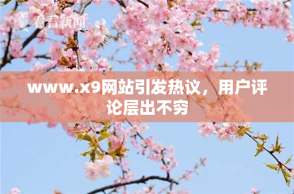 www.x9网站引发热议，用户评论层出不穷
