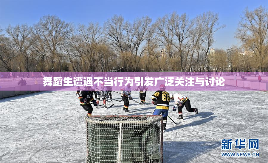 舞蹈生遭遇不当行为引发广泛关注与讨论