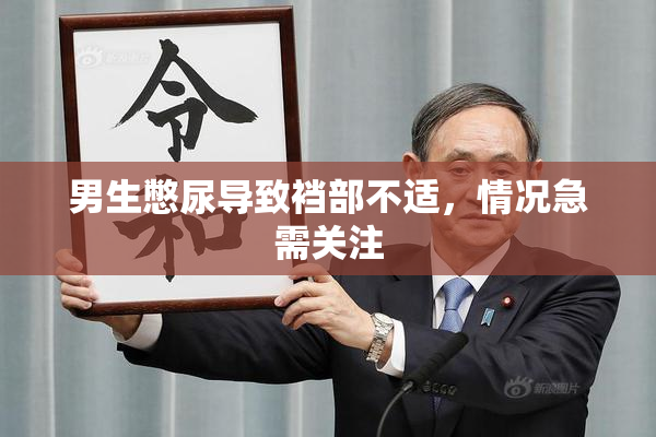 男生憋尿导致裆部不适，情况急需关注