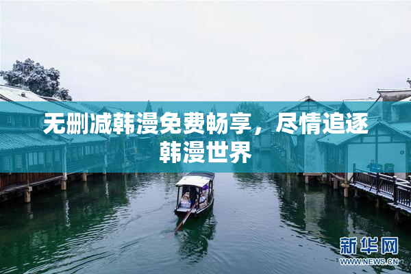无删减韩漫免费畅享，尽情追逐韩漫世界