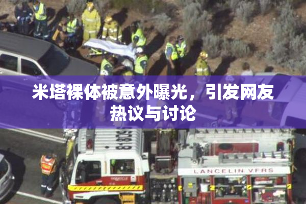 米塔裸体被意外曝光，引发网友热议与讨论