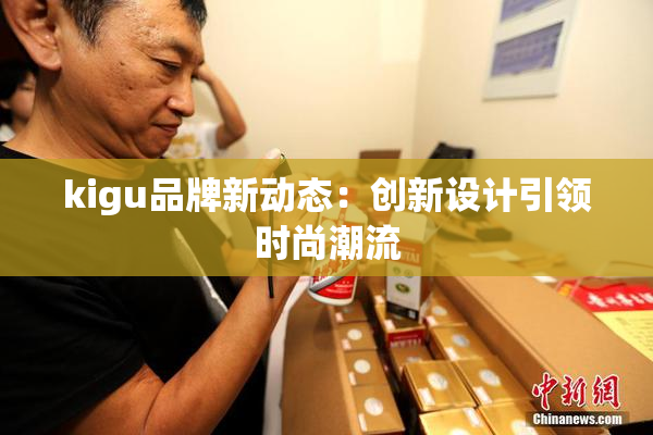 kigu品牌新动态：创新设计引领时尚潮流