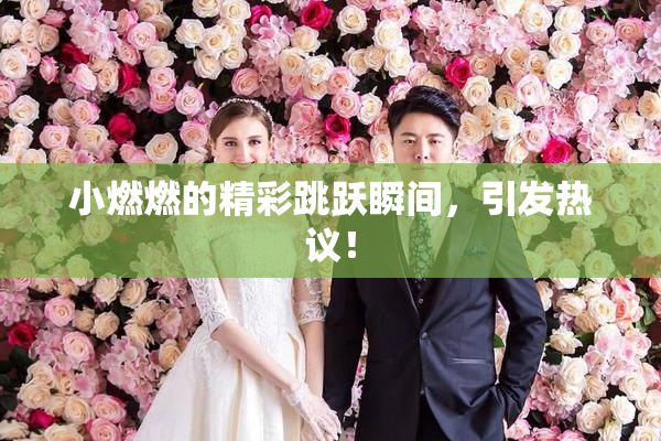 小燃燃的精彩跳跃瞬间，引发热议！