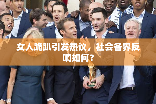 女人跪趴引发热议，社会各界反响如何？