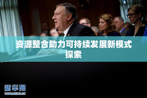 资源整合助力可持续发展新模式探索