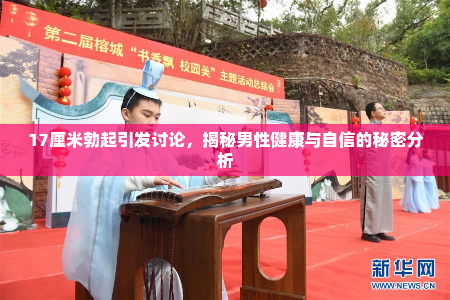 17厘米勃起引发讨论，揭秘男性健康与自信的秘密分析