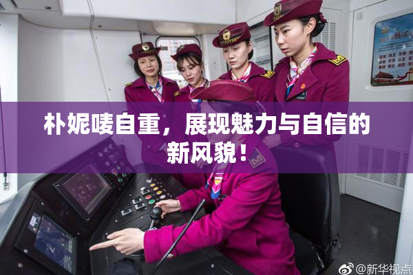 朴妮唛自重，展现魅力与自信的新风貌！