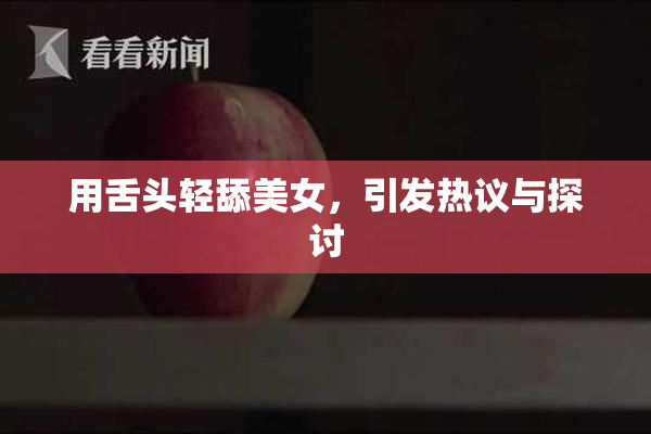 用舌头轻舔美女，引发热议与探讨