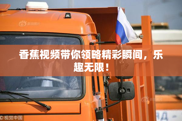香蕉视频带你领略精彩瞬间，乐趣无限！