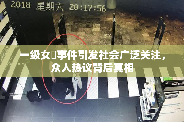 一级女婬事件引发社会广泛关注，众人热议背后真相