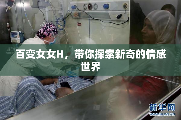 百变女女H，带你探索新奇的情感世界