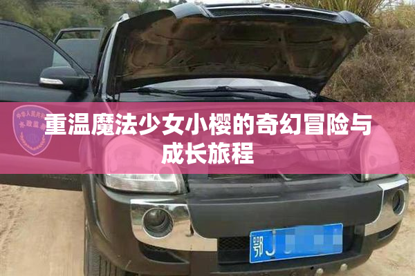 重温魔法少女小樱的奇幻冒险与成长旅程
