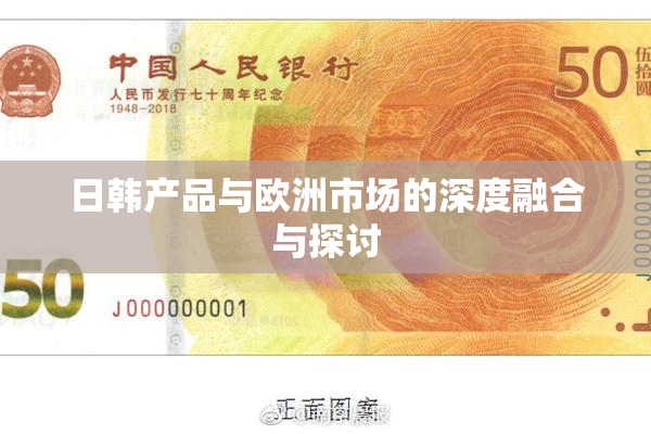 日韩产品与欧洲市场的深度融合与探讨