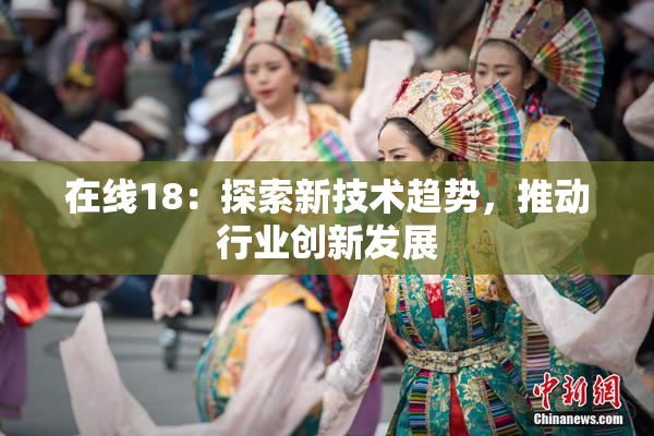 在线18：探索新技术趋势，推动行业创新发展