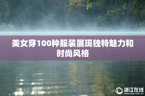 美女穿100种服装展现独特魅力和时尚风格