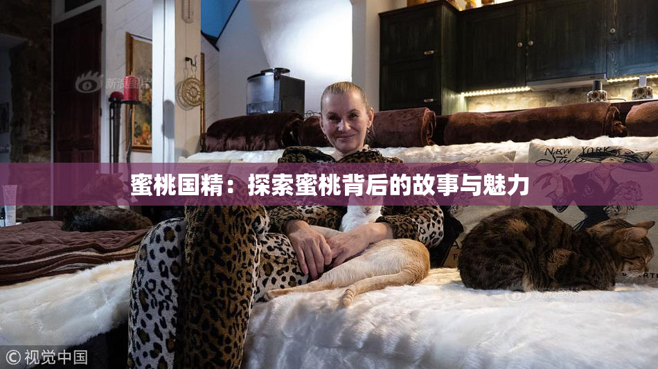 蜜桃国精：探索蜜桃背后的故事与魅力