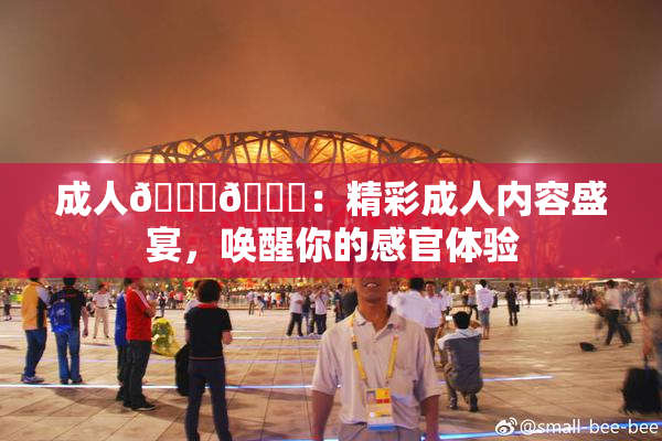 成人🍆🍑：精彩成人内容盛宴，唤醒你的感官体验