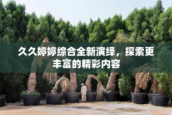 久久婷婷综合全新演绎，探索更丰富的精彩内容