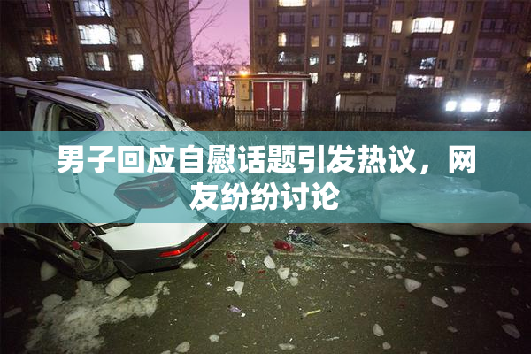 男子回应自慰话题引发热议，网友纷纷讨论