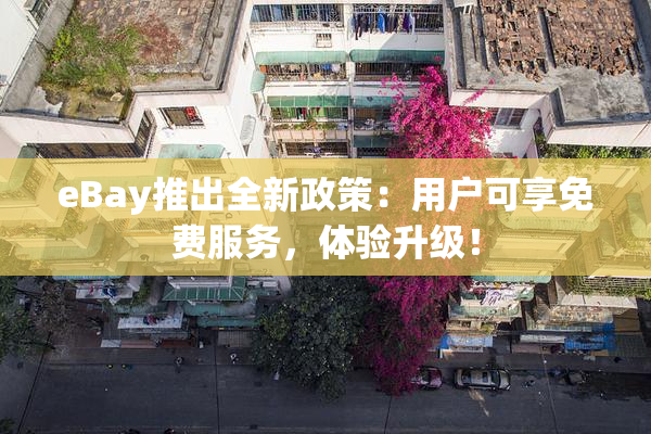 eBay推出全新政策：用户可享免费服务，体验升级！