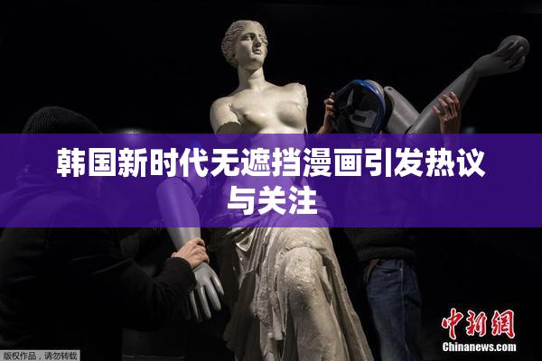 韩国新时代无遮挡漫画引发热议与关注