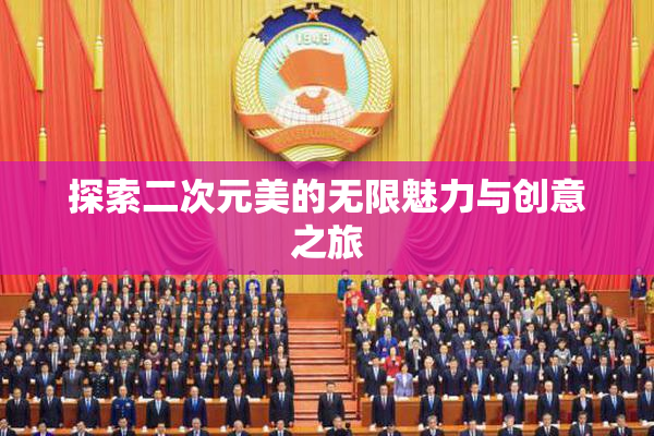 探索二次元美的无限魅力与创意之旅